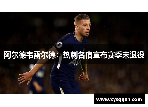 阿尔德韦雷尔德：热刺名宿宣布赛季末退役