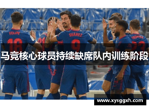 马竞核心球员持续缺席队内训练阶段
