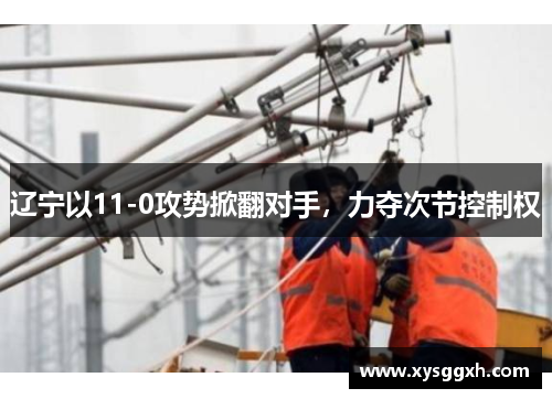 辽宁以11-0攻势掀翻对手，力夺次节控制权